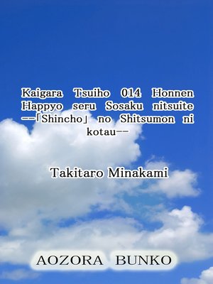 cover image of Kaigara Tsuiho 014 Honnen Happyo seru Sosaku nitsuite &#8212;「Shincho」 no Shitsumon ni kotau&#8212;